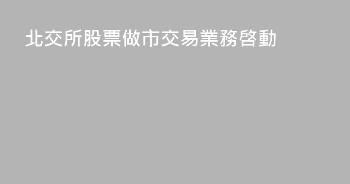 北交所股票做市交易業務啓動