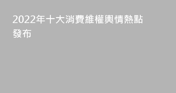 2022年十大消費維權輿情熱點發布