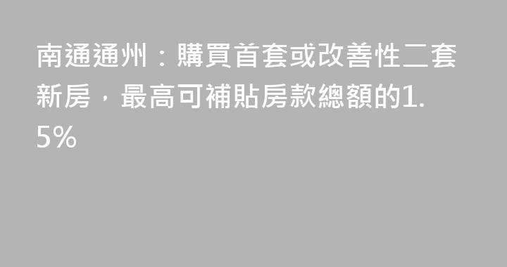 南通通州：購買首套或改善性二套新房，最高可補貼房款總額的1.5%