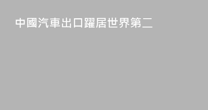 中國汽車出口躍居世界第二