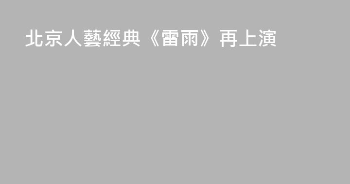 北京人藝經典《雷雨》再上演