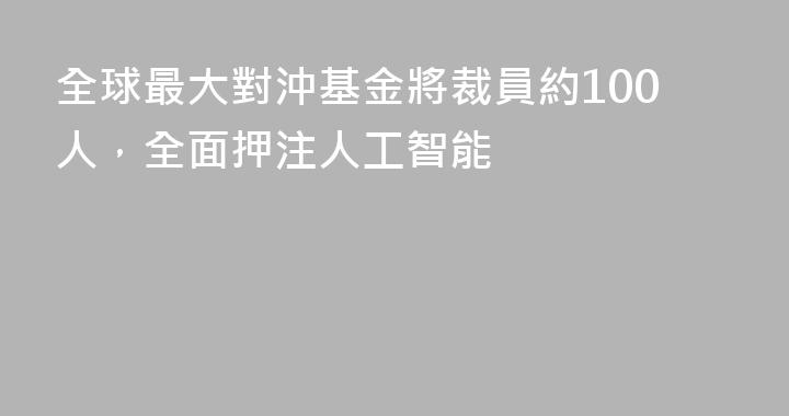全球最大對沖基金將裁員約100人，全面押注人工智能
