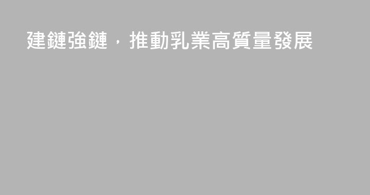 建鏈強鏈，推動乳業高質量發展