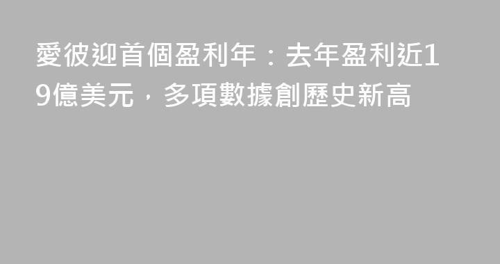 愛彼迎首個盈利年：去年盈利近19億美元，多項數據創歷史新高