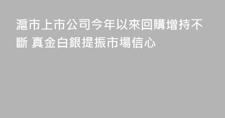滬市上市公司今年以來回購增持不斷 真金白銀提振市場信心