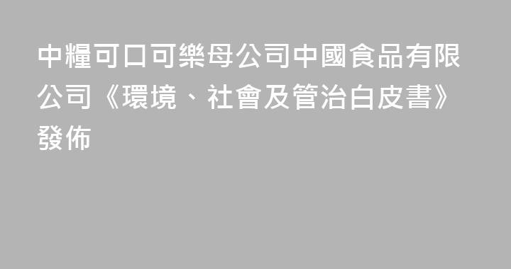 中糧可口可樂母公司中國食品有限公司《環境、社會及管治白皮書》發佈