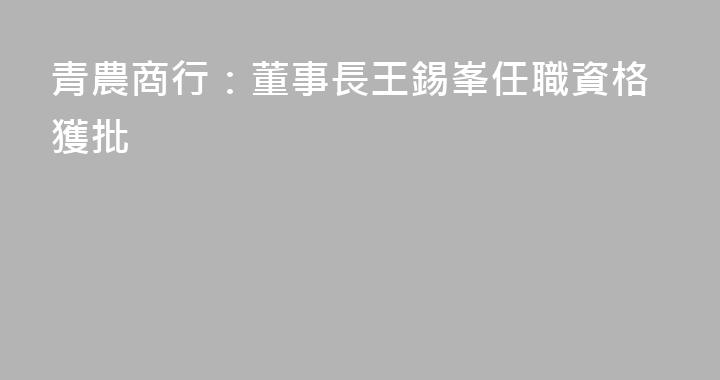 青農商行：董事長王錫峯任職資格獲批