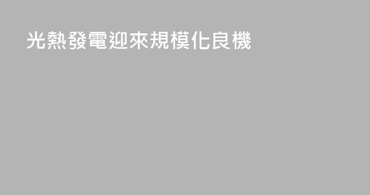 光熱發電迎來規模化良機