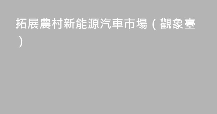 拓展農村新能源汽車市場（觀象臺）