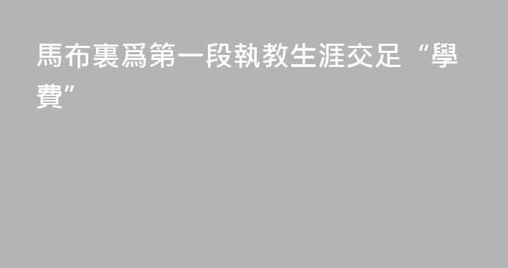 馬布裏爲第一段執教生涯交足“學費”