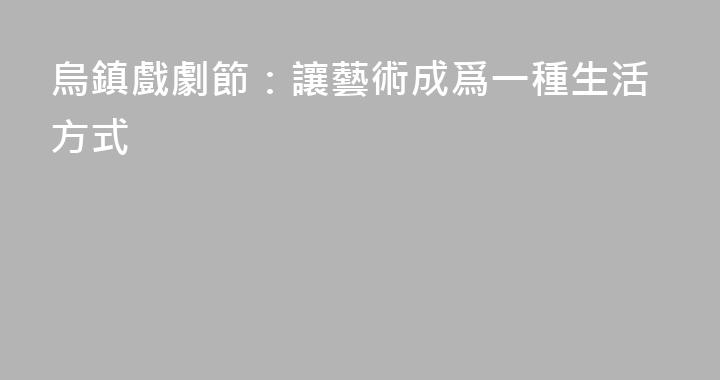 烏鎮戲劇節：讓藝術成爲一種生活方式