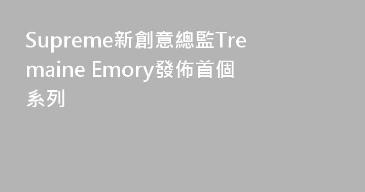 Supreme新創意總監Tremaine Emory發佈首個系列