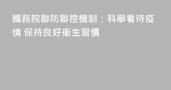 國務院聯防聯控機制：科學看待疫情 保持良好衛生習慣