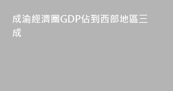 成渝經濟圈GDP佔到西部地區三成