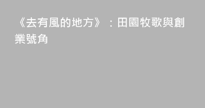 《去有風的地方》：田園牧歌與創業號角