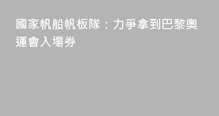 國家帆船帆板隊：力爭拿到巴黎奧運會入場券