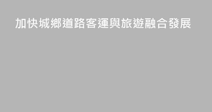 加快城鄉道路客運與旅遊融合發展