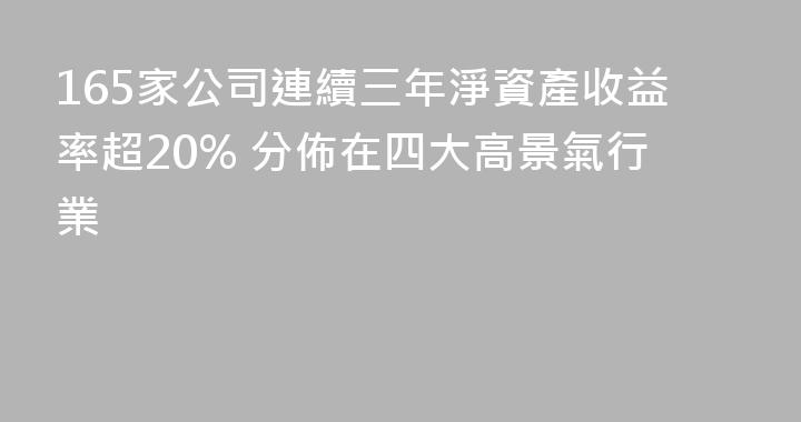 165家公司連續三年淨資產收益率超20% 分佈在四大高景氣行業