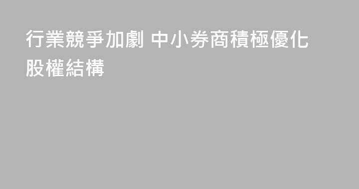 行業競爭加劇 中小券商積極優化股權結構