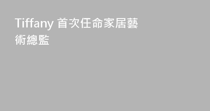 Tiffany 首次任命家居藝術總監