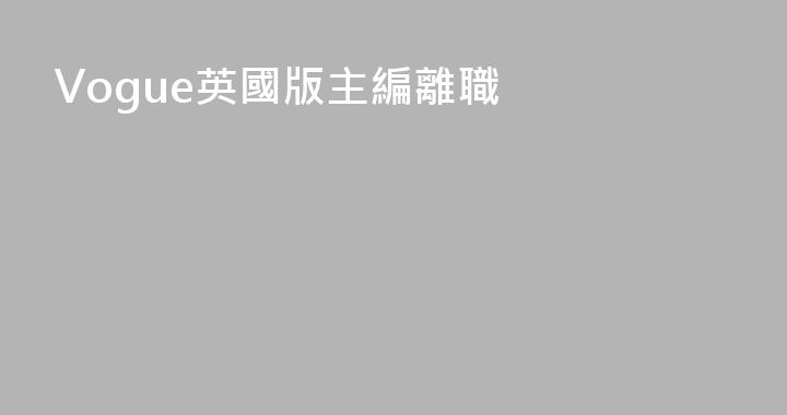 Vogue英國版主編離職