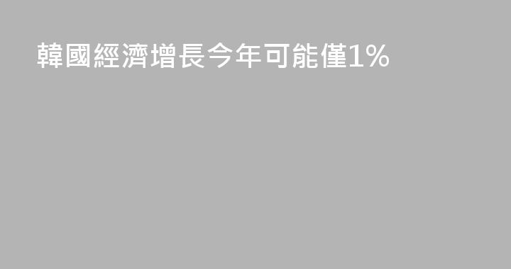 韓國經濟增長今年可能僅1%