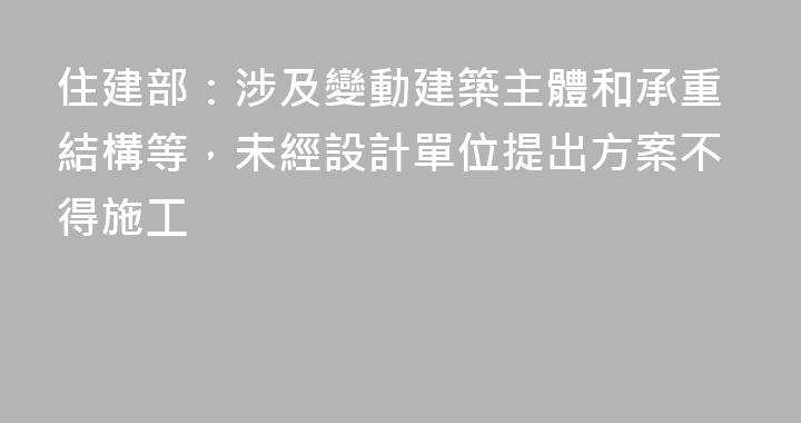 住建部：涉及變動建築主體和承重結構等，未經設計單位提出方案不得施工