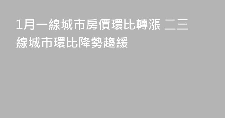 1月一線城市房價環比轉漲 二三線城市環比降勢趨緩