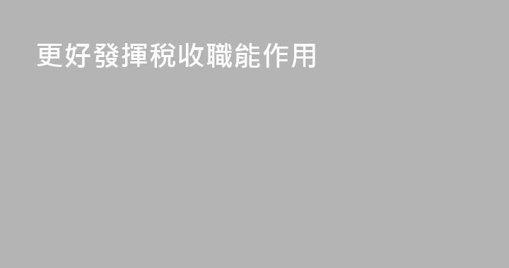 更好發揮稅收職能作用