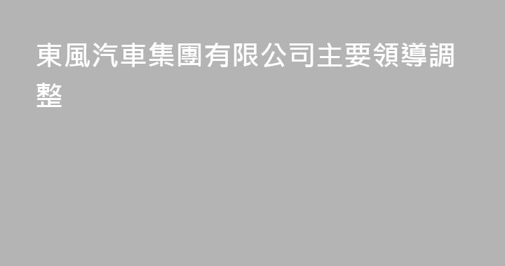 東風汽車集團有限公司主要領導調整