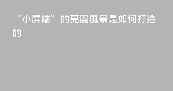 “小屏端”的亮麗風景是如何打造的