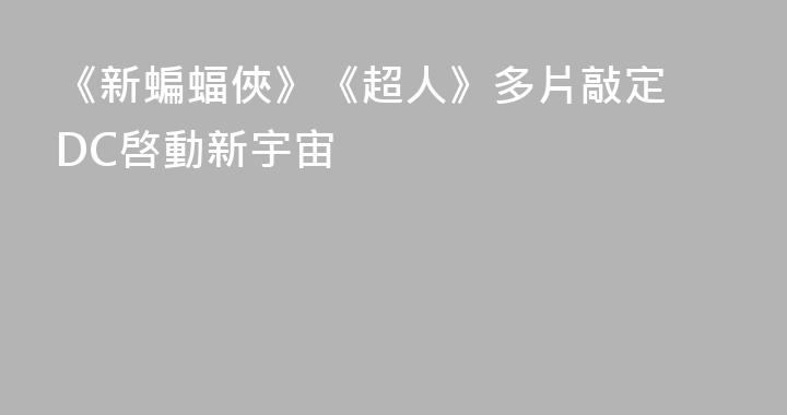 《新蝙蝠俠》《超人》多片敲定 DC啓動新宇宙