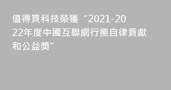 值得買科技榮獲“2021-2022年度中國互聯網行業自律貢獻和公益獎”