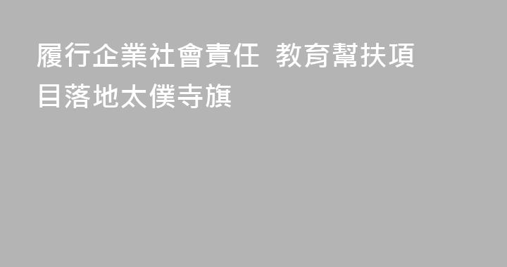 履行企業社會責任  教育幫扶項目落地太僕寺旗