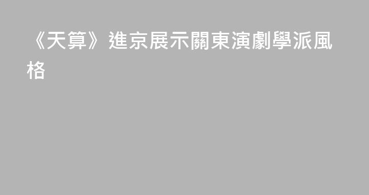 《天算》進京展示關東演劇學派風格