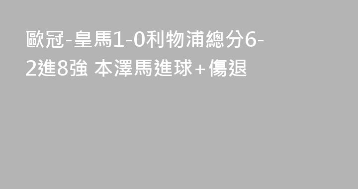 歐冠-皇馬1-0利物浦總分6-2進8強 本澤馬進球+傷退