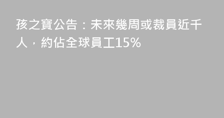 孩之寶公告：未來幾周或裁員近千人，約佔全球員工15%