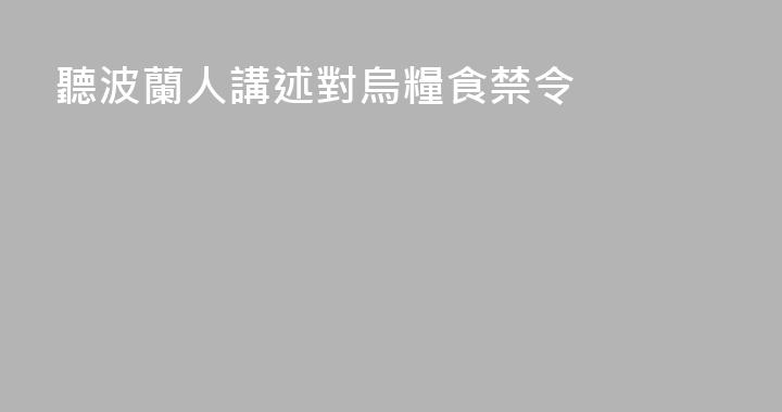 聽波蘭人講述對烏糧食禁令