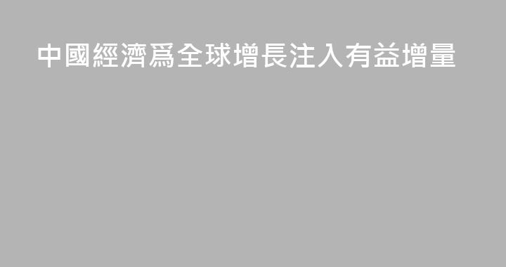 中國經濟爲全球增長注入有益增量