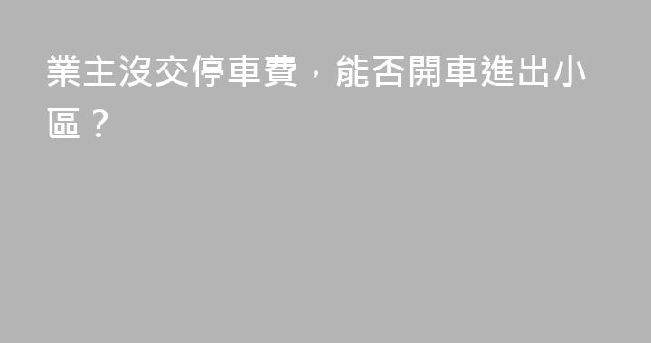 業主沒交停車費，能否開車進出小區？