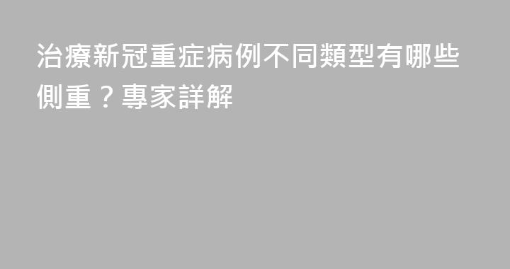 治療新冠重症病例不同類型有哪些側重？專家詳解