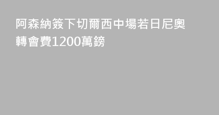 阿森納簽下切爾西中場若日尼奧 轉會費1200萬鎊