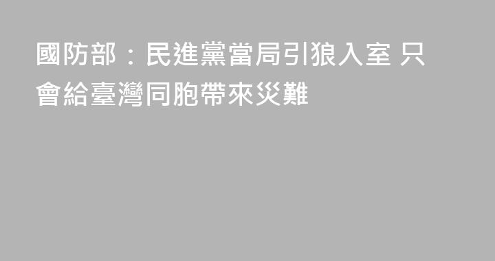 國防部：民進黨當局引狼入室 只會給臺灣同胞帶來災難