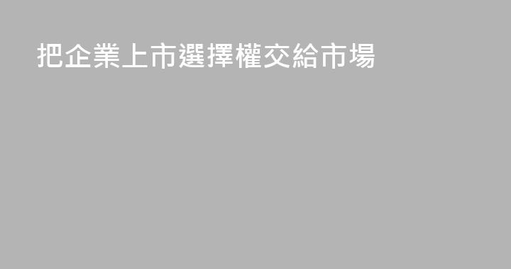 把企業上市選擇權交給市場