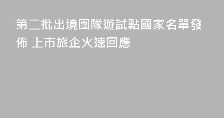 第二批出境團隊遊試點國家名單發佈 上市旅企火速回應