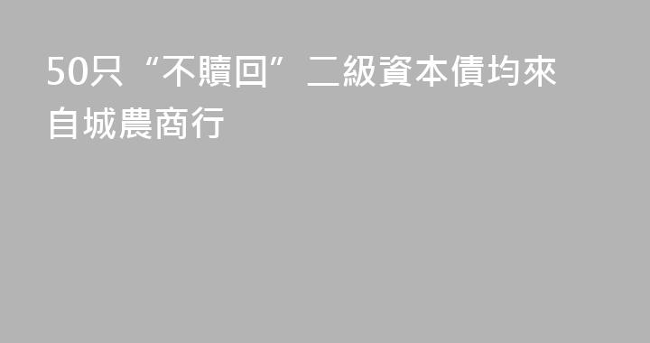 50只“不贖回”二級資本債均來自城農商行