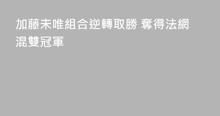 加藤未唯組合逆轉取勝 奪得法網混雙冠軍