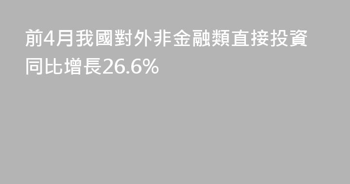 前4月我國對外非金融類直接投資同比增長26.6%