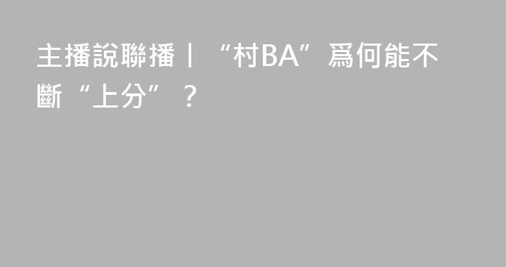 主播說聯播丨“村BA”爲何能不斷“上分”？