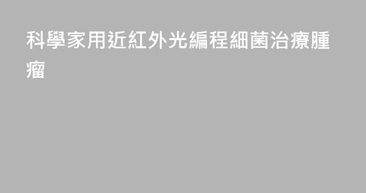 科學家用近紅外光編程細菌治療腫瘤